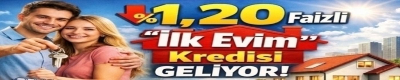 İlk Evim Kredisi 2026 – %1,20 Faizli Konut Kredisi Şartları Başvuru Detayları ve Tüm Bilinmeyenler