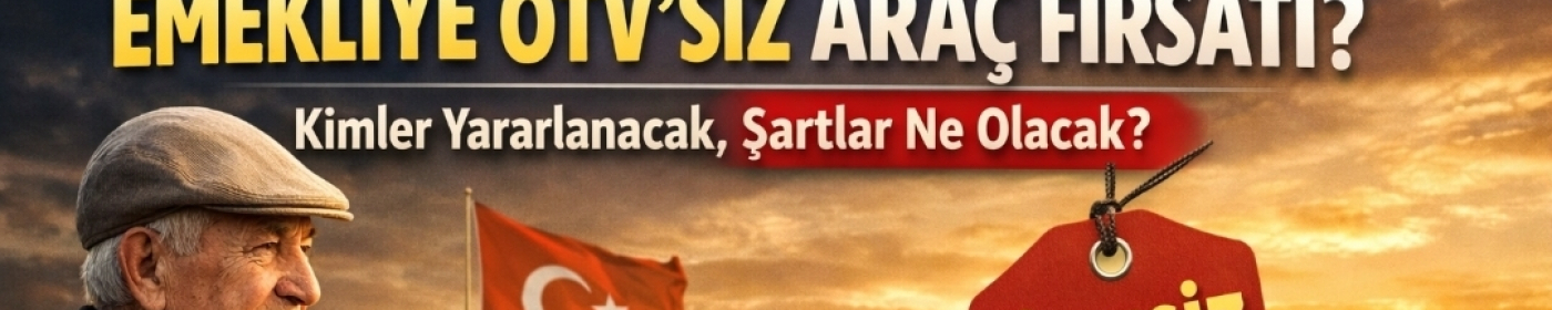 Emekliye ÖTV’siz Araç Şartları 2026: Kimler Yararlanacak, Yasalaştı mı?