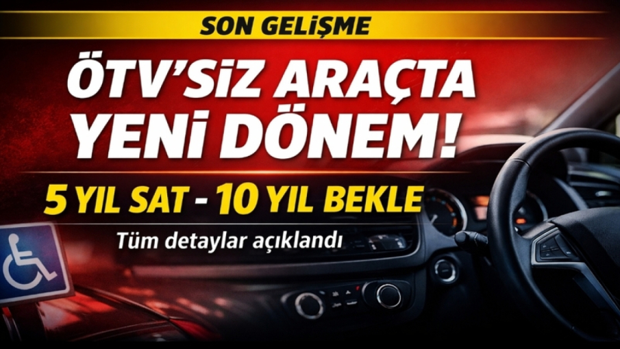ÖTV’siz Araçta Yeni Dönem! 5 Yıl Satış Serbest, 10 Yıl Bekleme Şartı Geldi
